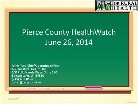 03/09/20151 Pierce County HealthWatch June 26, 2014 Mike Rust, Chief Operating Officer ABC for Rural Health, Inc. 100 Polk County Plaza, Suite 180 Balsam.