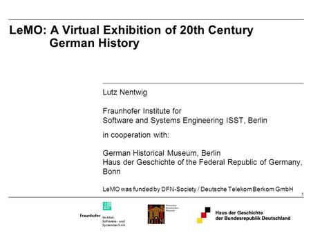 1 LeMO: A Virtual Exhibition of 20th Century German History Lutz Nentwig Fraunhofer Institute for Software and Systems Engineering ISST, Berlin in cooperation.