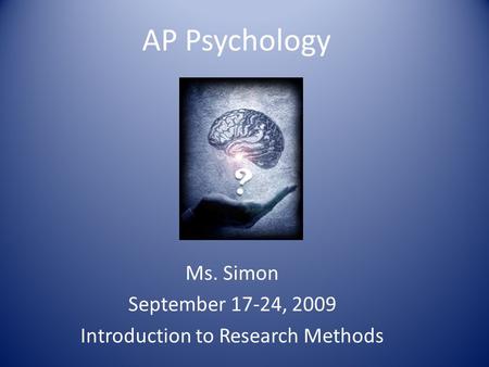 AP Psychology Ms. Simon September 17-24, 2009 Introduction to Research Methods.
