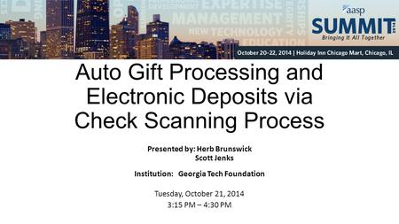 Auto Gift Processing and Electronic Deposits via Check Scanning Process Presented by: Herb Brunswick Scott Jenks Institution: Georgia Tech Foundation Tuesday,