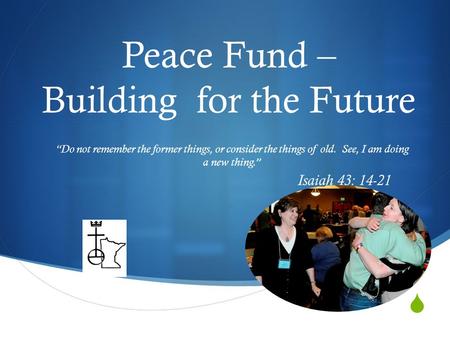  Peace Fund – Building for the Future “Do not remember the former things, or consider the things of old. See, I am doing a new thing.” Isaiah 43: 14-21.