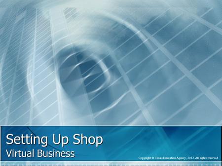 Setting Up Shop Virtual Business Copyright © Texas Education Agency, 2012. All rights reserved.