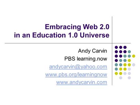 Embracing Web 2.0 in an Education 1.0 Universe Andy Carvin PBS learning.now