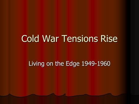 Cold War Tensions Rise Living on the Edge 1949-1960.