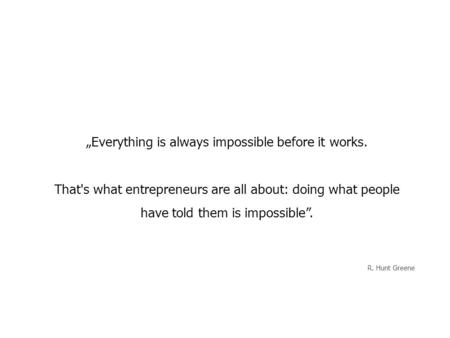 „Everything is always impossible before it works. That's what entrepreneurs are all about: doing what people have told them is impossible”. R. Hunt Greene.
