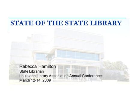 STATE OF THE STATE LIBRARY Rebecca Hamilton State Librarian Louisiana Library Association Annual Conference March 12-14, 2009.