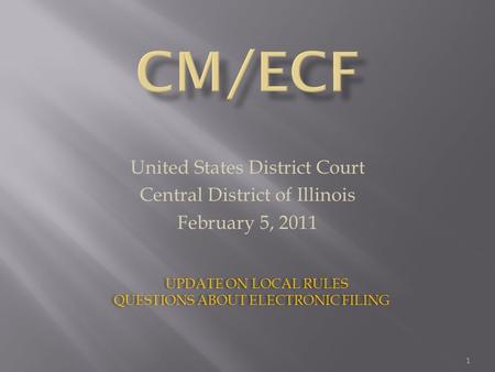 United States District Court Central District of Illinois February 5, 2011 UPDATE ON LOCAL RULES QUESTIONS ABOUT ELECTRONIC FILING UPDATE ON LOCAL RULES.