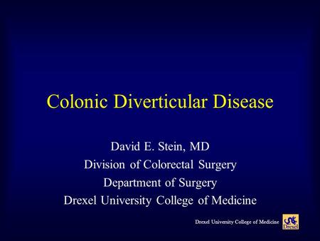 Drexel University College of Medicine Colonic Diverticular Disease David E. Stein, MD Division of Colorectal Surgery Department of Surgery Drexel University.
