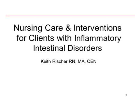 Nursing Care & Interventions for Clients with Inflammatory Intestinal Disorders Keith Rischer RN, MA, CEN.
