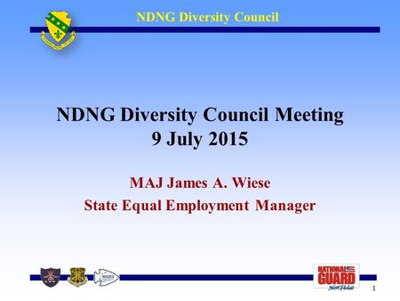 1 1 NDNG Diversity Council NDNG Diversity Council Meeting 9 July 2015 MAJ James A. Wiese State Equal Employment Manager.