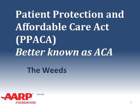 TAX-AIDE Patient Protection and Affordable Care Act (PPACA) Better known as ACA The Weeds 1.