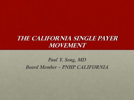 The California Single Payer Movement Paul Y. Song, MD Board Member – PNHP CALIFORNIA.