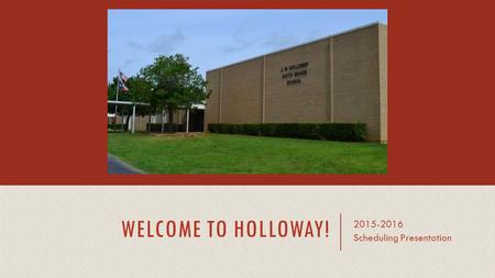 WELCOME TO HOLLOWAY! 2015-2016 Scheduling Presentation.