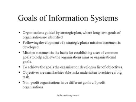 Informationsystems Goals of Information Systems  Organisations guided by strategic plan, where long term goals of organisation are identified  Following.