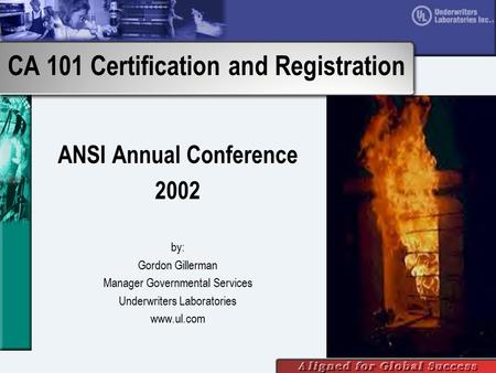 CA 101 Certification and Registration ANSI Annual Conference 2002 by: Gordon Gillerman Manager Governmental Services Underwriters Laboratories www.ul.com.