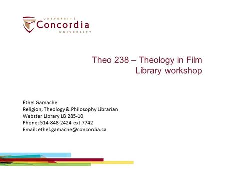 Theo 238 – Theology in Film Library workshop Éthel Gamache Religion, Theology & Philosophy Librarian Webster Library LB 285-10 Phone: 514-848-2424 ext.7742.