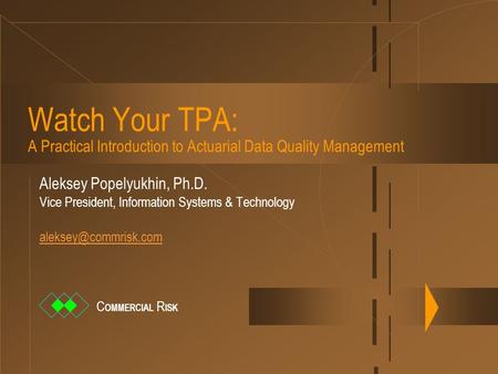 Watch Your TPA: A Practical Introduction to Actuarial Data Quality Management Aleksey Popelyukhin, Ph.D. Vice President, Information Systems & Technology.