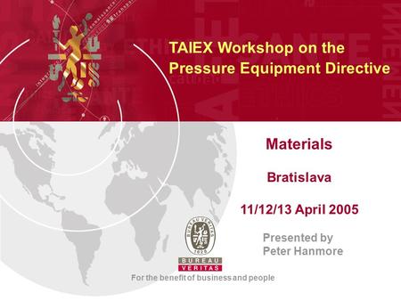 Materials Bratislava 11/12/13 April 2005 Presented by Peter Hanmore For the benefit of business and people TAIEX Workshop on the Pressure Equipment Directive.