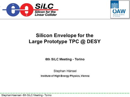 Stephan Haensel - 6th SiLC Meeting - Torino Silicon Envelope for the Large Prototype DESY Stephan Hänsel Institute of High Energy Physics, Vienna.