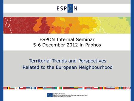 ESPON Internal Seminar 5-6 December 2012 in Paphos Territorial Trends and Perspectives Related to the European Neighbourhood.