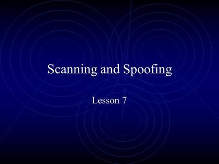 Scanning and Spoofing Lesson 7. Scanning Ping Sweeps Port Scanners Vulnerability Scanning tools.