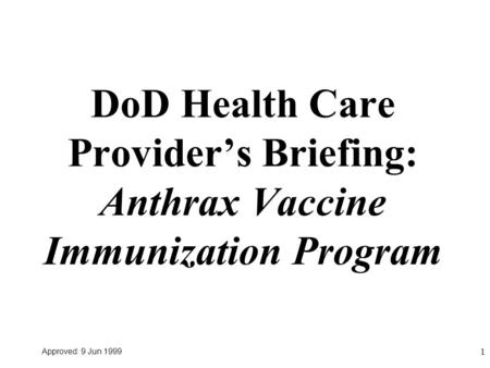 Approved: 9 Jun 1999 1 DoD Health Care Provider’s Briefing: Anthrax Vaccine Immunization Program.