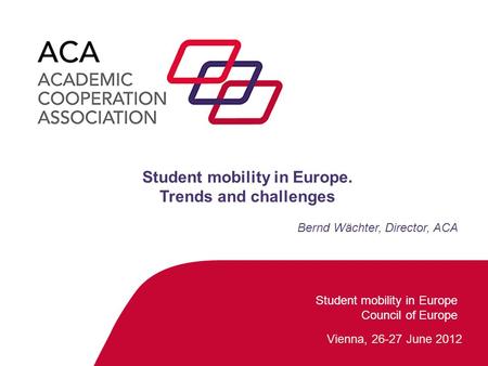 Bernd Wächter, Student mobility in Europe Student mobility in Europe Council of Europe Vienna, 26-27 June 2012 Student mobility in Europe. Trends and challenges.