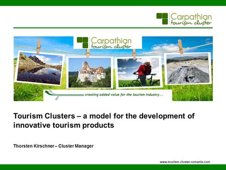 Tourism Clusters – a model for the development of innovative tourism products Thorsten Kirschner – Cluster Manager www.tourism-cluster-romania.com.