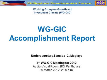 Working Group on Growth and Investment Climate (WG-GIC) WG-GIC Accomplishment Report Undersecretary Zenaida C. Maglaya 1 st WG-GIC Meeting for 2012 Audio-Visual.