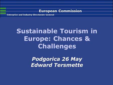European Commission Enterprise and Industry Directorate-General Sustainable Tourism in Europe: Chances & Challenges Podgorica 26 May Edward Tersmette.