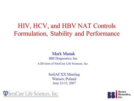HIV, HCV, and HBV NAT Controls Formulation, Stability and Performance Mark Manak BBI Diagnostics, Inc. A Division of SeraCare Life Sciences, Inc. SoGAT.