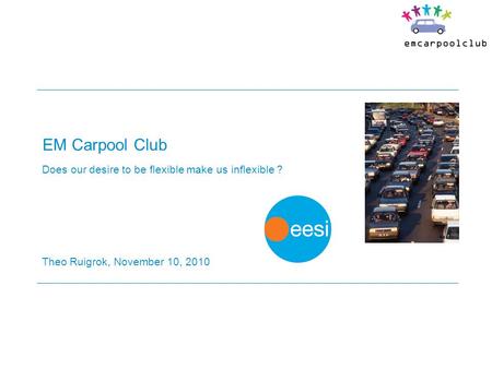 EM Carpool Club Does our desire to be flexible make us inflexible ? Theo Ruigrok, November 10, 2010.