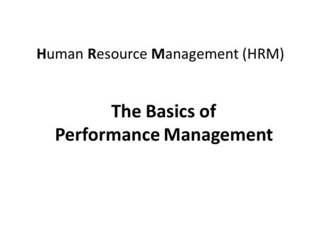 Human Resource Management (HRM) The Basics of Performance Management.
