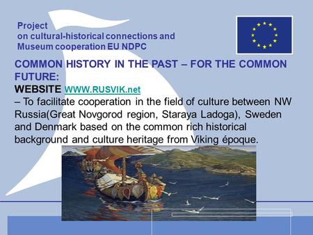 Project on cultural-historical connections and Museum cooperation EU NDPC COMMON HISTORY IN THE PAST – FOR THE COMMON FUTURE: WEBSITE WWW.RUSVIK.net WWW.RUSVIK.net.