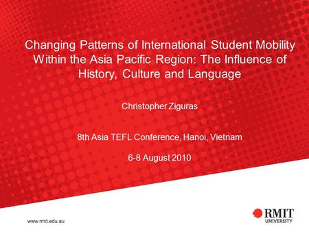 Changing Patterns of International Student Mobility Within the Asia Pacific Region: The Influence of History, Culture and Language Christopher Ziguras.