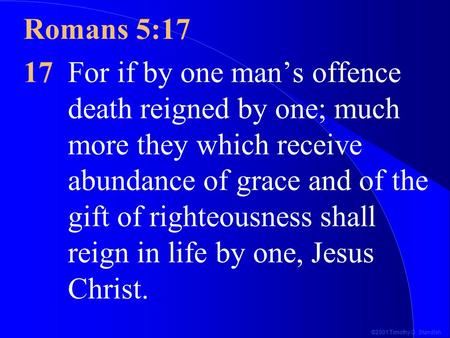 ©2001 Timothy G. Standish Romans 5:17 17For if by one man’s offence death reigned by one; much more they which receive abundance of grace and of the gift.