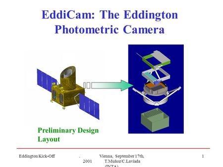 Eddington Kick-Off. Vienna, September 17th, 2001 T.Muñoz/C.Laviada (INTA) 1 EddiCam: The Eddington Photometric Camera Preliminary Design Layout.