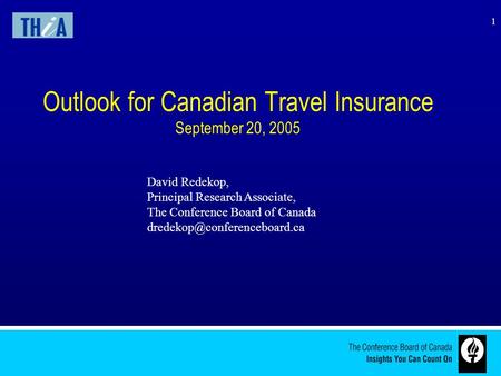 1 Outlook for Canadian Travel Insurance September 20, 2005 David Redekop, Principal Research Associate, The Conference Board of Canada