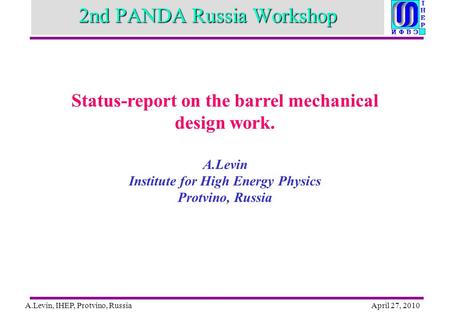 A.Levin, IHEP, Protvino, RussiaApril 27, 2010 2nd PANDA Russia Workshop Status-report on the barrel mechanical design work. A.Levin Institute for High.