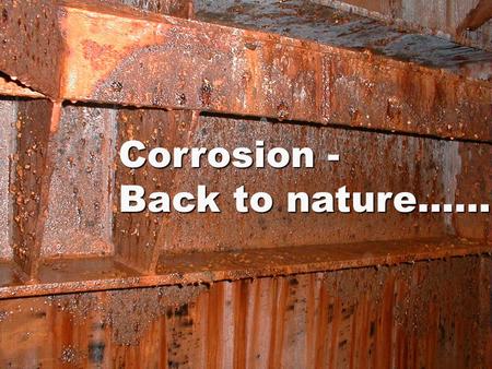 Corrosion - Back to nature……. Silver turns black, copper green – and steel gets brown Why on earth does everything start to corrode?
