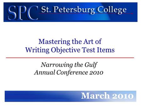 Narrowing the Gulf Annual Conference 2010 March 2010 Mastering the Art of Writing Objective Test Items.