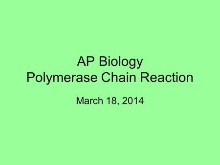 AP Biology Polymerase Chain Reaction March 18, 2014.