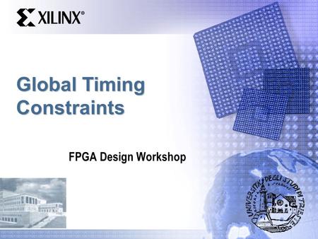 Global Timing Constraints FPGA Design Workshop. Objectives  Apply timing constraints to a simple synchronous design  Specify global timing constraints.