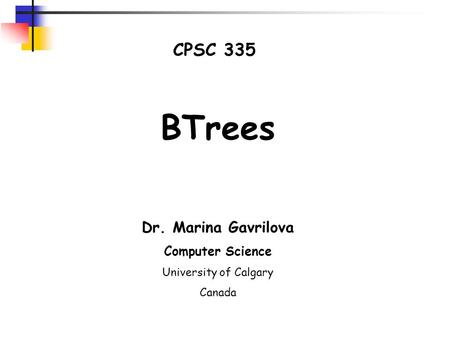 CPSC 335 BTrees Dr. Marina Gavrilova Computer Science University of Calgary Canada.