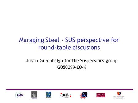 Maraging Steel - SUS perspective for round-table discusions Justin Greenhalgh for the Suspensions group G050099-00-K.