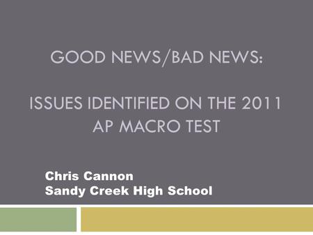GOOD NEWS/BAD NEWS: ISSUES IDENTIFIED ON THE 2011 AP MACRO TEST Chris Cannon Sandy Creek High School.