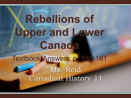 Rebellions of Upper and Lower Canada Textbook Answers p. 159-161 Ms. Reid Canadian History 11.