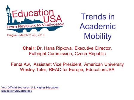 Your Official Source on U.S. Higher Education EducationUSA.state.gov Trends in Academic Mobility Chair: Dr. Hana Ripkova, Executive Director, Fulbright.