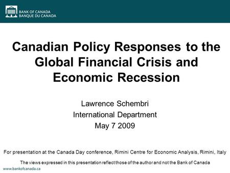 Canadian Policy Responses to the Global Financial Crisis and Economic Recession Lawrence Schembri International Department May 7 2009 For presentation.
