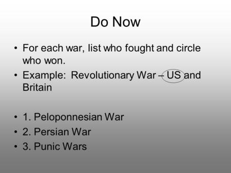 Do Now For each war, list who fought and circle who won. Example: Revolutionary War – US and Britain 1. Peloponnesian War 2. Persian War 3. Punic Wars.